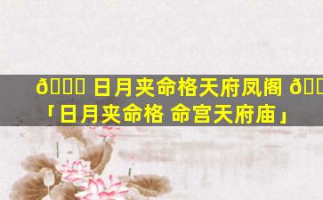 🐟 日月夹命格天府凤阁 🍀 「日月夹命格 命宫天府庙」
